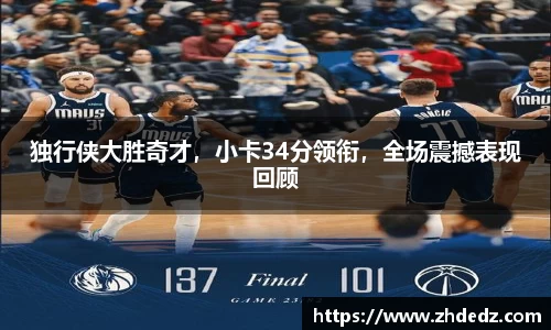 独行侠大胜奇才，小卡34分领衔，全场震撼表现回顾