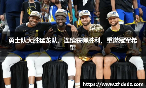 勇士队大胜猛龙队，连续获得胜利，重燃冠军希望