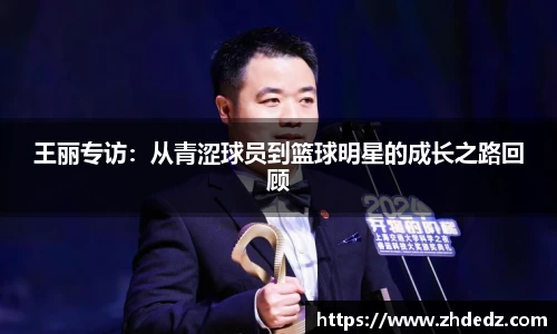 王丽专访：从青涩球员到篮球明星的成长之路回顾
