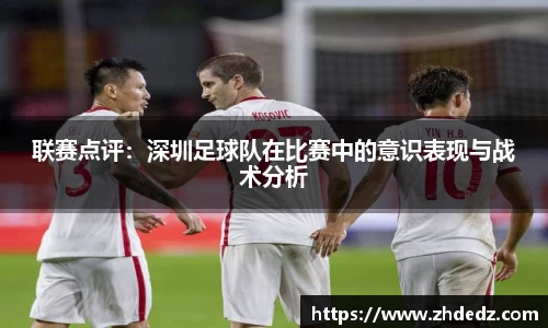 联赛点评：深圳足球队在比赛中的意识表现与战术分析