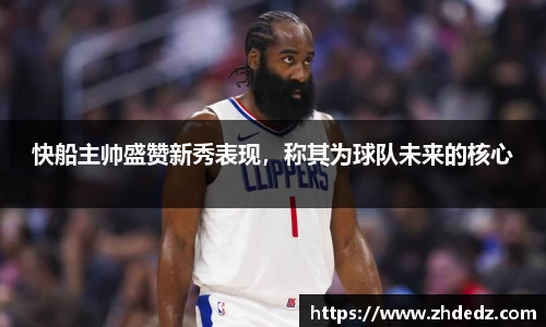 快船主帅盛赞新秀表现，称其为球队未来的核心