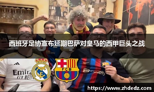 西班牙足协宣布延期巴萨对皇马的西甲巨头之战