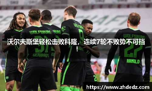 沃尔夫斯堡轻松击败科隆，连续7轮不败势不可挡！