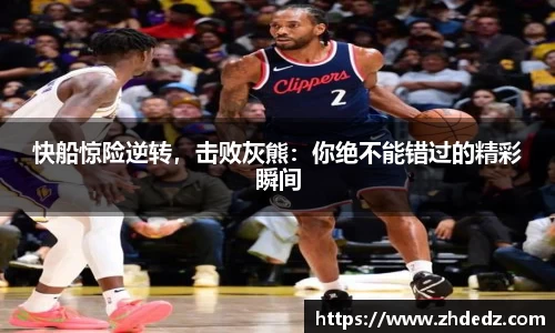 快船惊险逆转，击败灰熊：你绝不能错过的精彩瞬间