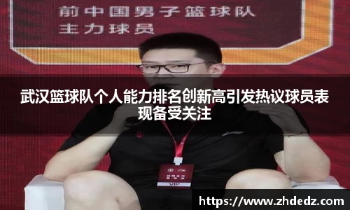武汉篮球队个人能力排名创新高引发热议球员表现备受关注