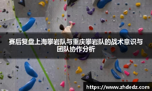 赛后复盘上海攀岩队与重庆攀岩队的战术意识与团队协作分析