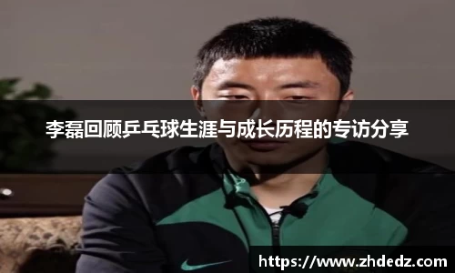 李磊回顾乒乓球生涯与成长历程的专访分享