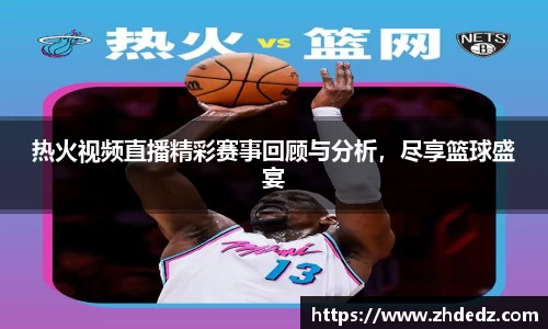 热火视频直播精彩赛事回顾与分析，尽享篮球盛宴