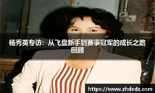 杨秀英专访：从飞盘新手到赛事冠军的成长之路回顾