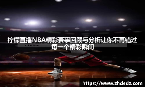 柠檬直播NBA精彩赛事回顾与分析让你不再错过每一个精彩瞬间