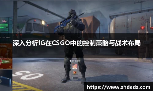 深入分析IG在CSGO中的控制策略与战术布局