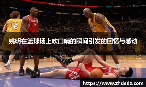 姚明在篮球场上吹口哨的瞬间引发的回忆与感动