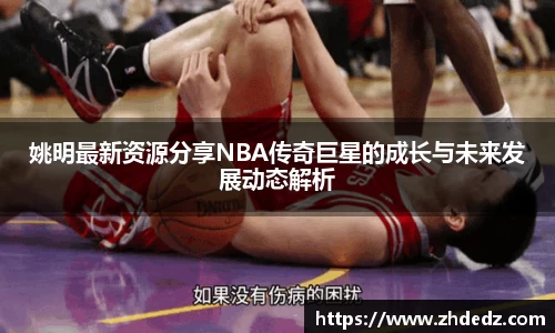 姚明最新资源分享NBA传奇巨星的成长与未来发展动态解析
