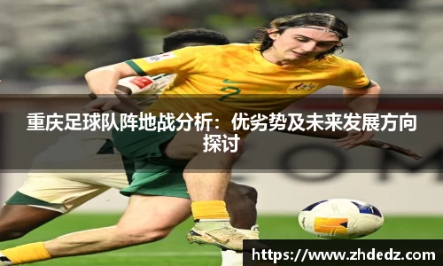 重庆足球队阵地战分析：优劣势及未来发展方向探讨