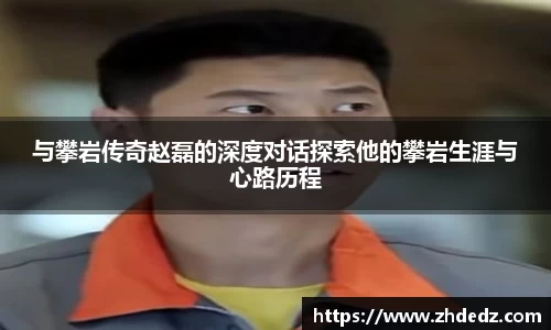 与攀岩传奇赵磊的深度对话探索他的攀岩生涯与心路历程