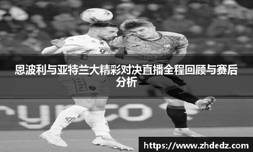 恩波利与亚特兰大精彩对决直播全程回顾与赛后分析