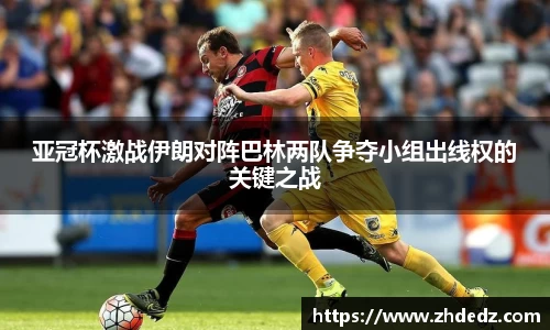 亚冠杯激战伊朗对阵巴林两队争夺小组出线权的关键之战