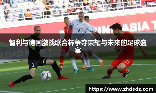 智利与德国激战联合杯争夺荣耀与未来的足球盛宴