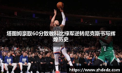 塔图姆豪取60分致敬科比绿军逆转尼克斯书写辉煌历史
