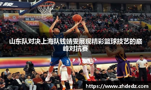 山东队对决上海队钱靖雯展现精彩篮球技艺的巅峰对抗赛