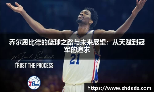 乔尔恩比德的篮球之路与未来展望：从天赋到冠军的追求