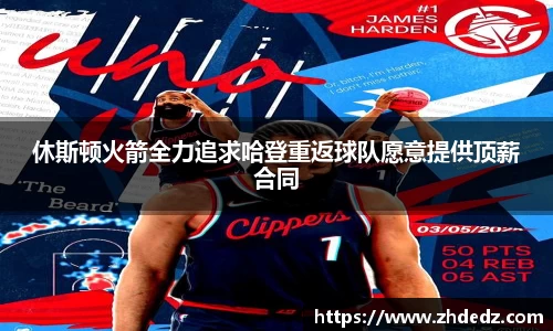 休斯顿火箭全力追求哈登重返球队愿意提供顶薪合同