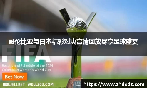 哥伦比亚与日本精彩对决高清回放尽享足球盛宴