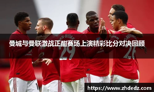 曼城与曼联激战正酣赛场上演精彩比分对决回顾