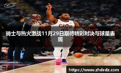 骑士与热火激战11月29日期待精彩对决与球星表现