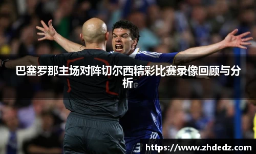 巴塞罗那主场对阵切尔西精彩比赛录像回顾与分析