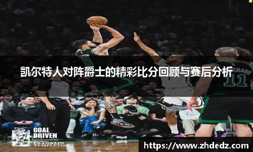 凯尔特人对阵爵士的精彩比分回顾与赛后分析