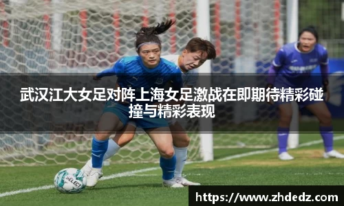 武汉江大女足对阵上海女足激战在即期待精彩碰撞与精彩表现