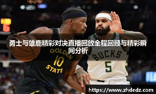 勇士与雄鹿精彩对决直播回放全程回顾与精彩瞬间分析
