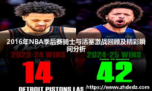 2016年NBA季后赛骑士与活塞激战回顾及精彩瞬间分析