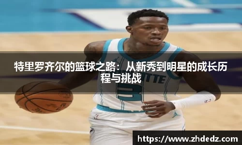 特里罗齐尔的篮球之路：从新秀到明星的成长历程与挑战