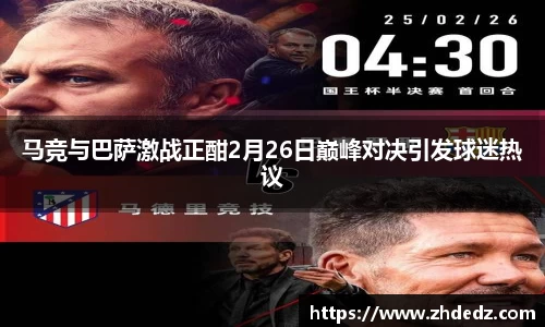 马竞与巴萨激战正酣2月26日巅峰对决引发球迷热议