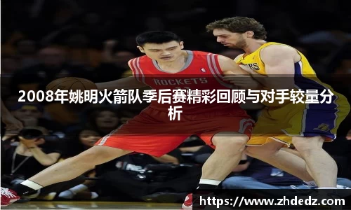 2008年姚明火箭队季后赛精彩回顾与对手较量分析