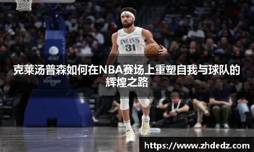 克莱汤普森如何在NBA赛场上重塑自我与球队的辉煌之路
