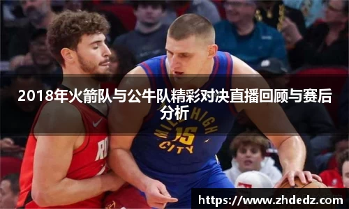 2018年火箭队与公牛队精彩对决直播回顾与赛后分析