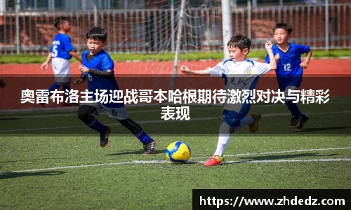 奥雷布洛主场迎战哥本哈根期待激烈对决与精彩表现