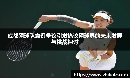 成都网球队意识争议引发热议网球界的未来发展与挑战探讨