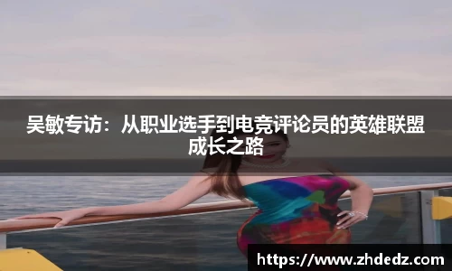 吴敏专访：从职业选手到电竞评论员的英雄联盟成长之路