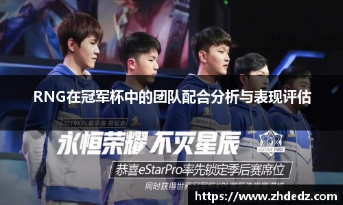 RNG在冠军杯中的团队配合分析与表现评估
