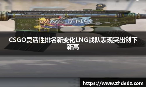 CSGO灵活性排名新变化LNG战队表现突出创下新高