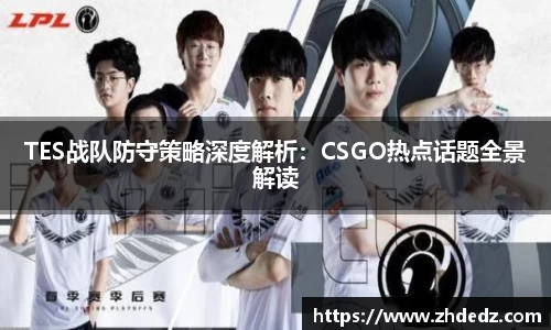 TES战队防守策略深度解析：CSGO热点话题全景解读