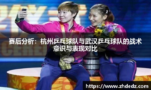 赛后分析：杭州乒乓球队与武汉乒乓球队的战术意识与表现对比