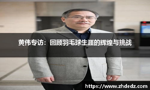 黄伟专访：回顾羽毛球生涯的辉煌与挑战