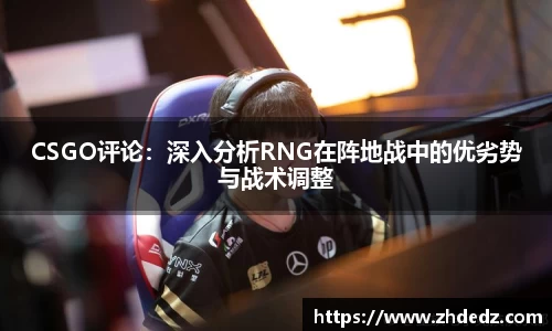 CSGO评论：深入分析RNG在阵地战中的优劣势与战术调整
