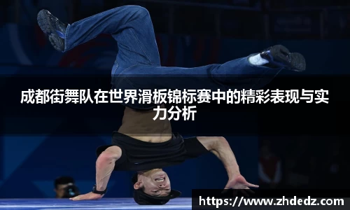 成都街舞队在世界滑板锦标赛中的精彩表现与实力分析