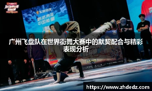 广州飞盘队在世界街舞大赛中的默契配合与精彩表现分析